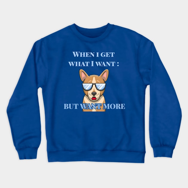 When I Get What I Want : But Want More Crewneck Sweatshirt by r.abdulazis